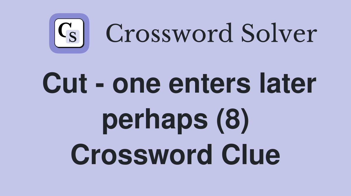 Cut - one enters later perhaps (8) Crossword Clue