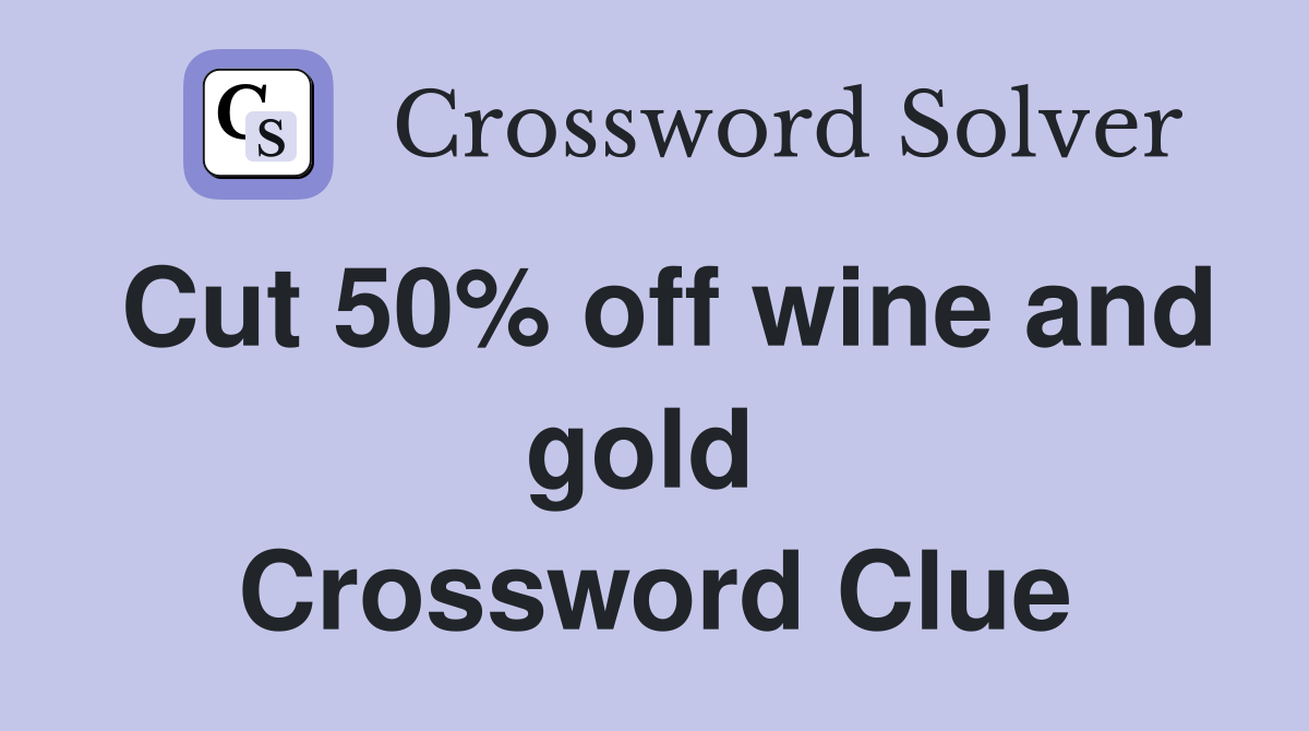 Cut 50% off wine and gold  Crossword Clue
