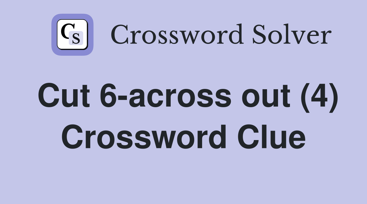 Cut 6-across out (4) Crossword Clue