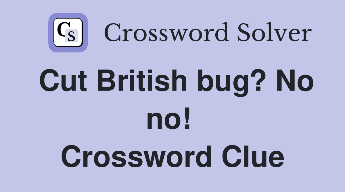 Cut British bug? No no!  Crossword Clue