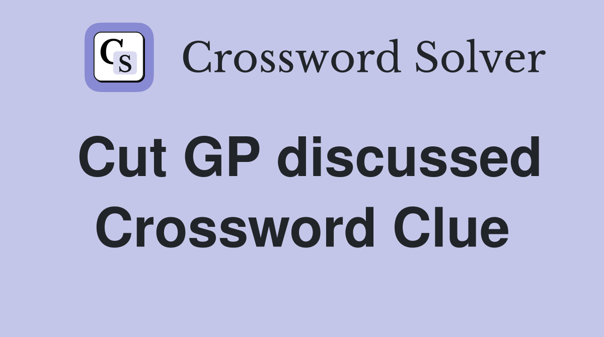 Cut GP discussed Crossword Clue