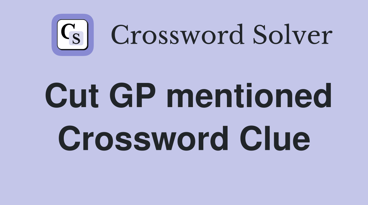 Cut GP mentioned Crossword Clue