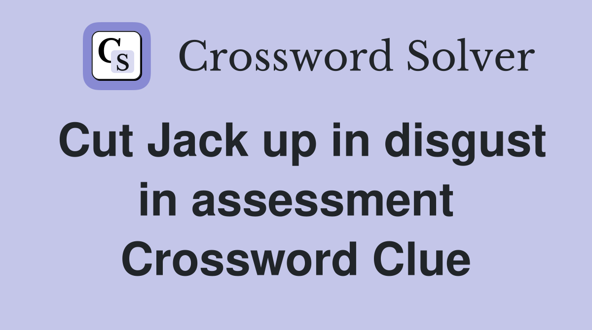 Cut Jack up in disgust in assessment Crossword Clue