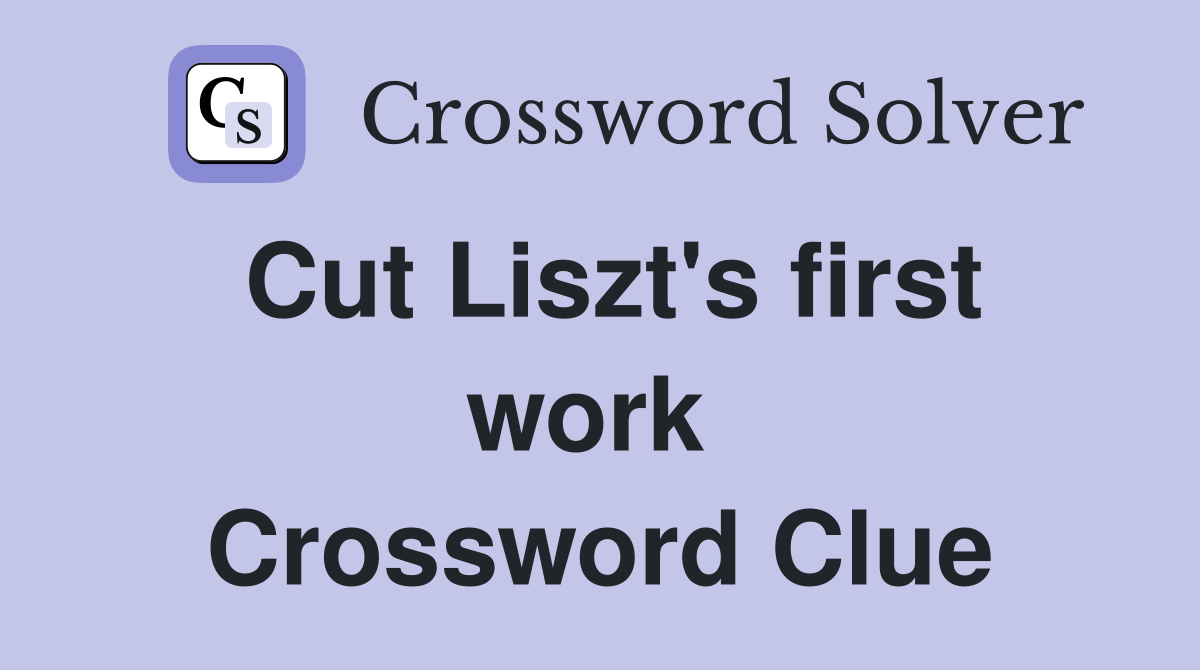 Cut Liszt's first work  Crossword Clue