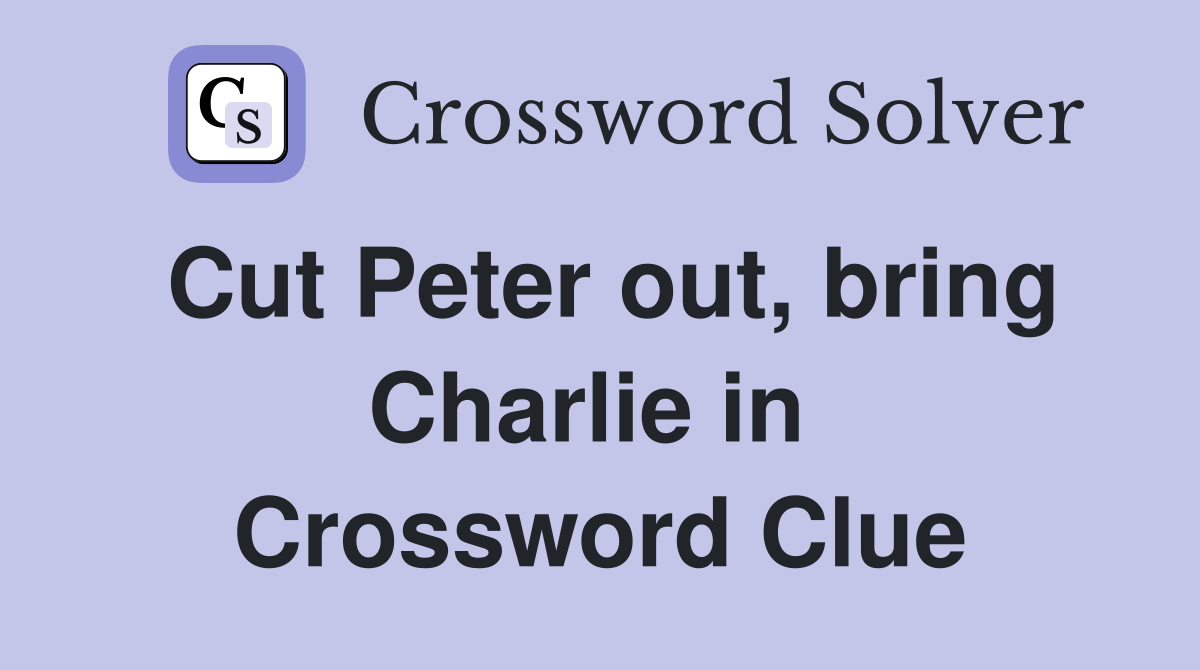 Cut Peter out, bring Charlie in  Crossword Clue