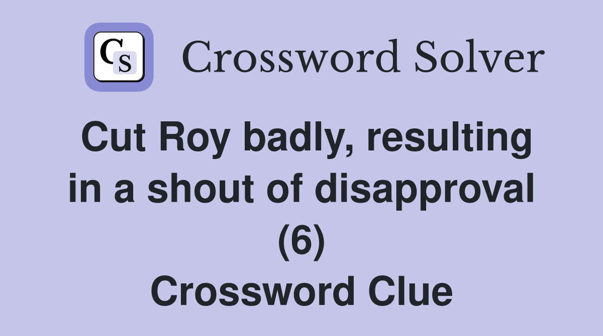 Cut Roy badly, resulting in a shout of disapproval (6) Crossword Clue