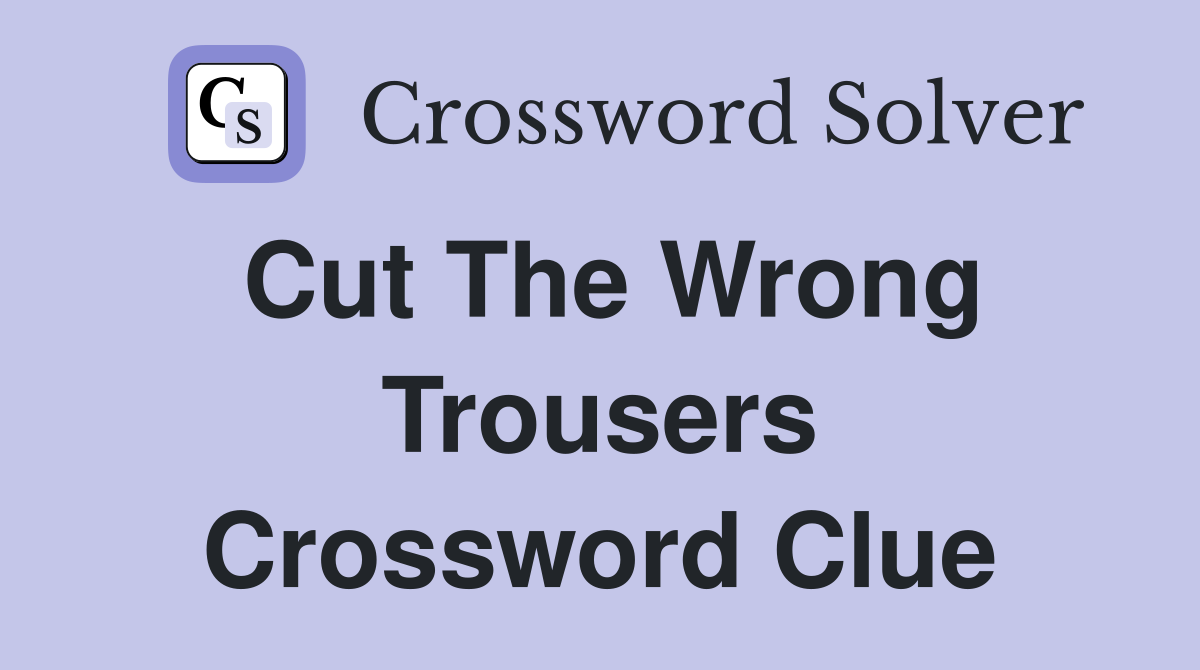 Cut The Wrong Trousers Crossword Clue