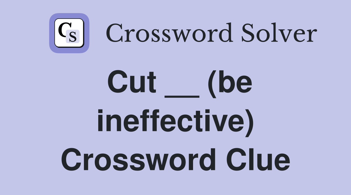 Cut __ (be ineffective) Crossword Clue