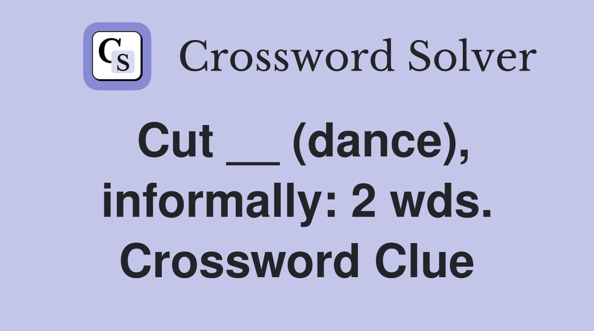 Cut __ (dance), informally: 2 wds. Crossword Clue