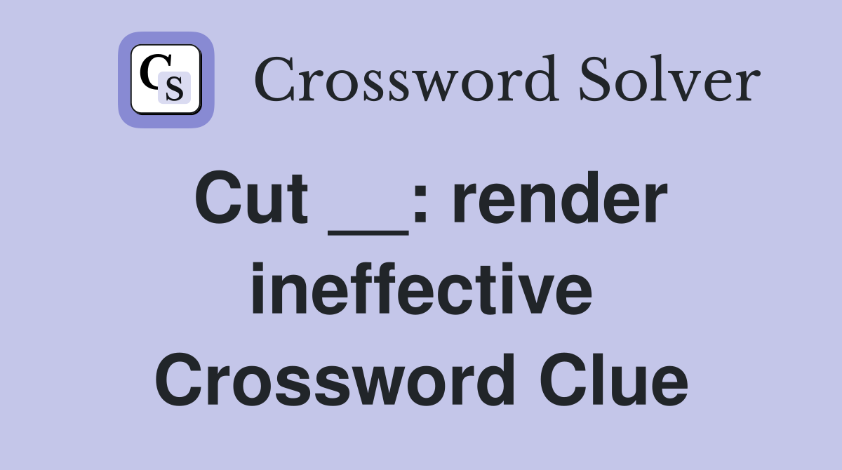 Cut __: render ineffective Crossword Clue