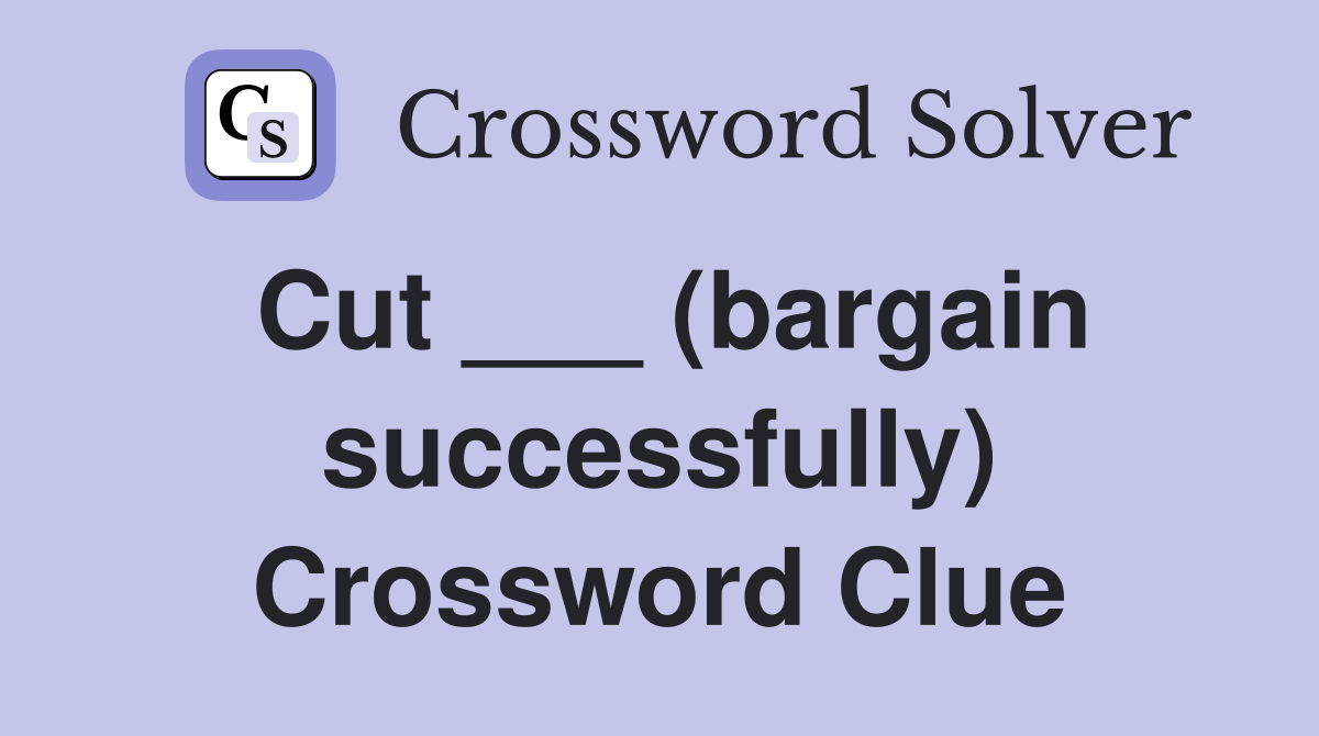 Cut ___ (bargain successfully) Crossword Clue