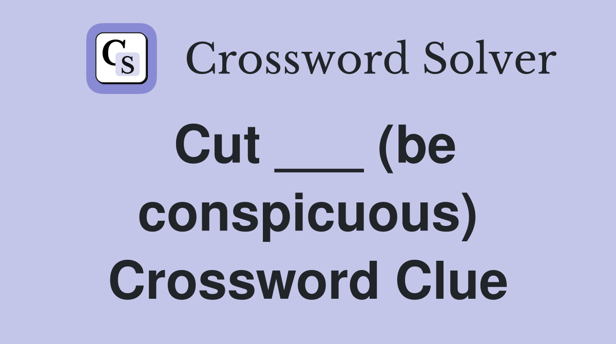 Cut ___ (be conspicuous) Crossword Clue