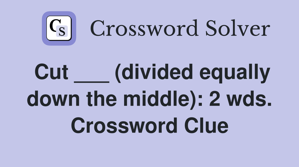 Cut ___ (divided equally down the middle): 2 wds. Crossword Clue