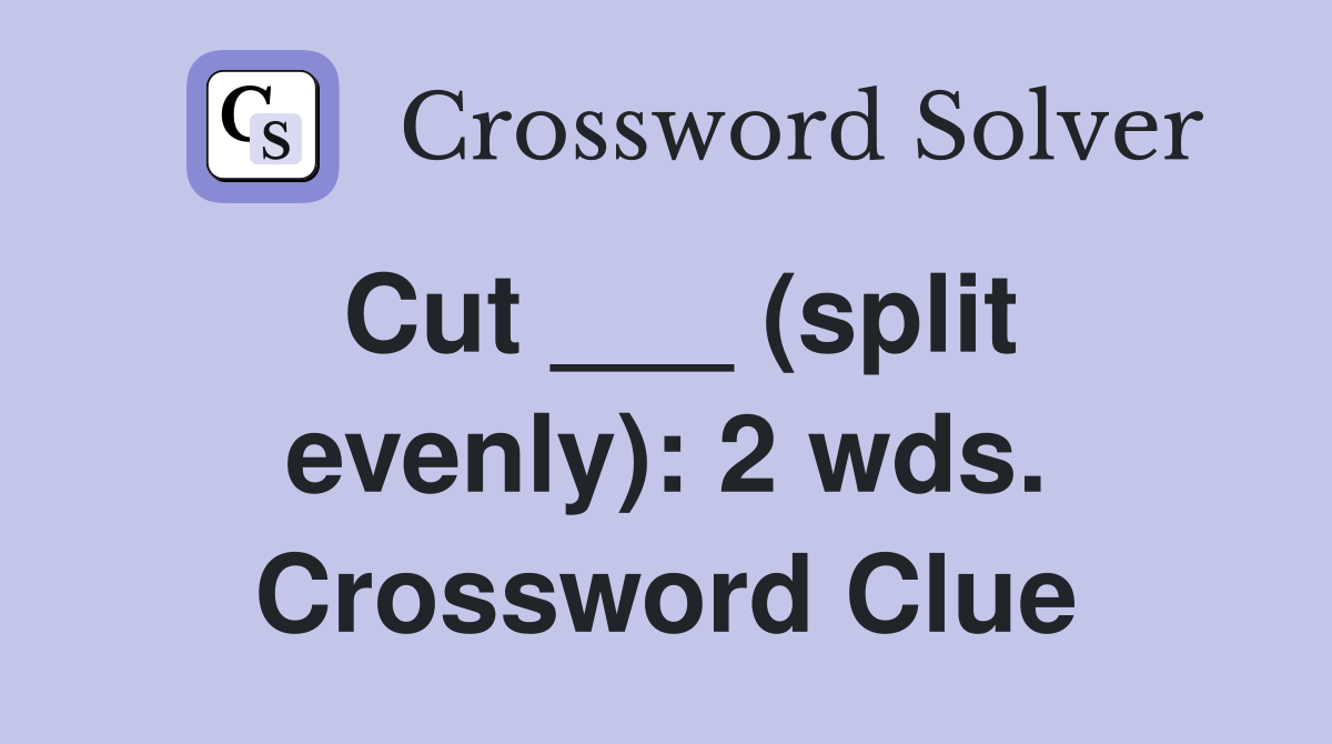 Cut ___ (split evenly): 2 wds. Crossword Clue