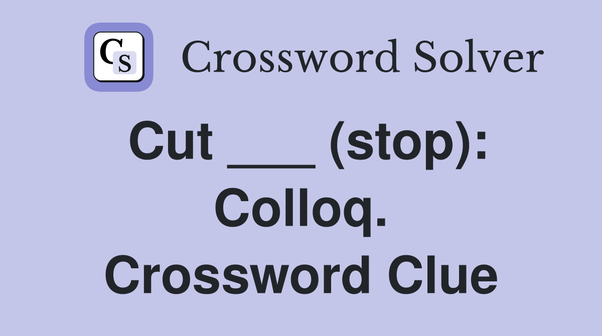 Cut ___ (stop): Colloq. Crossword Clue