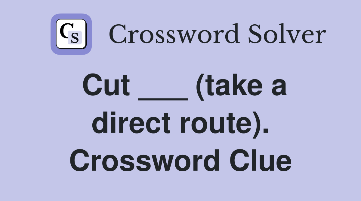 Cut ___ (take a direct route). Crossword Clue