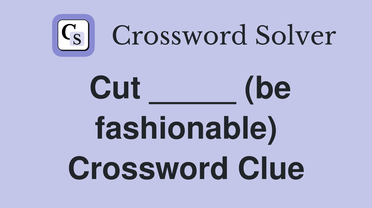 Cut _____ (be fashionable) Crossword Clue