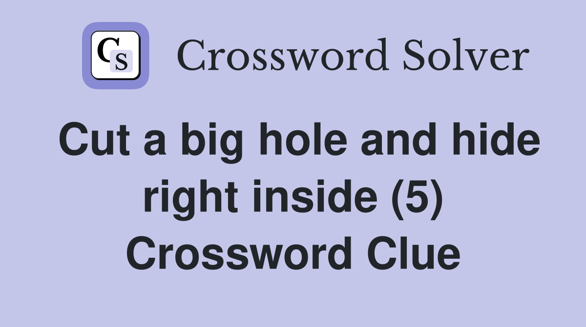 Cut a big hole and hide right inside (5) Crossword Clue