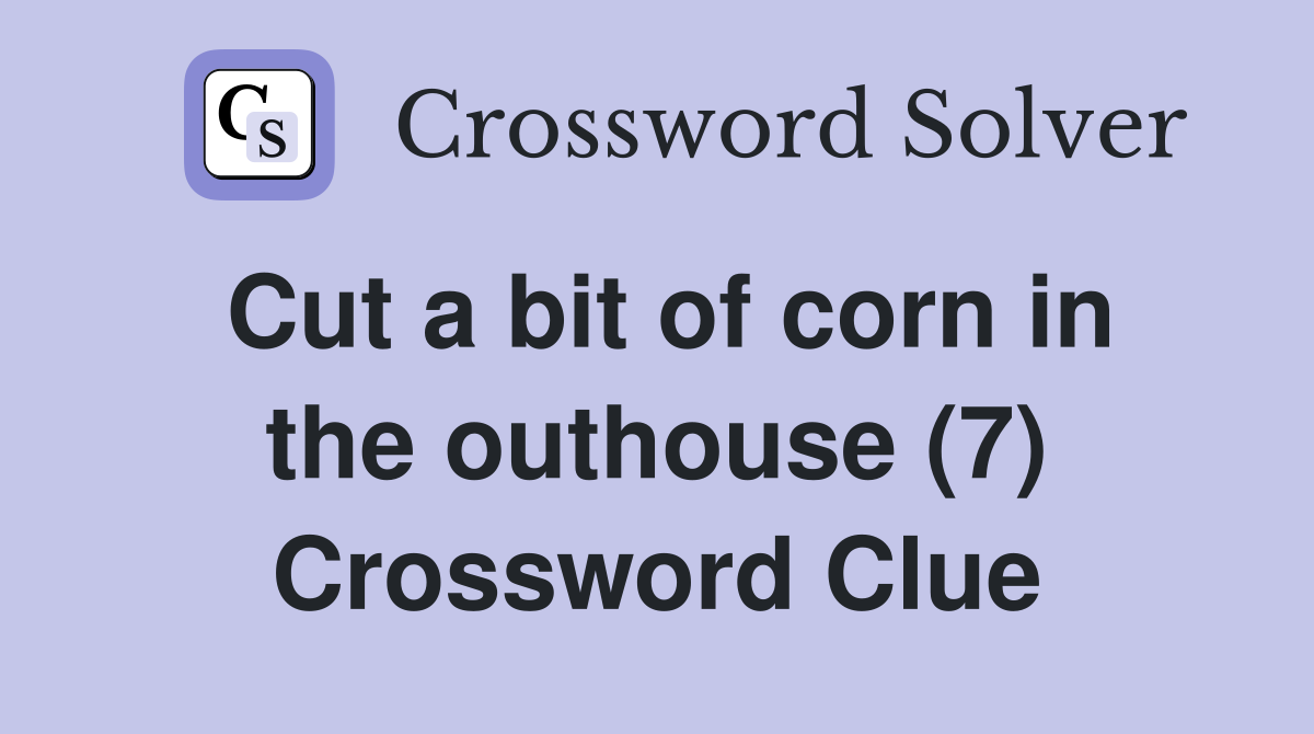 Cut a bit of corn in the outhouse (7) Crossword Clue