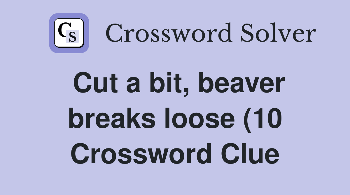 Cut a bit beaver breaks loose (10) Crossword Clue Answers Cut a bit beaver breaks loose (10) Crossword Clue Answers