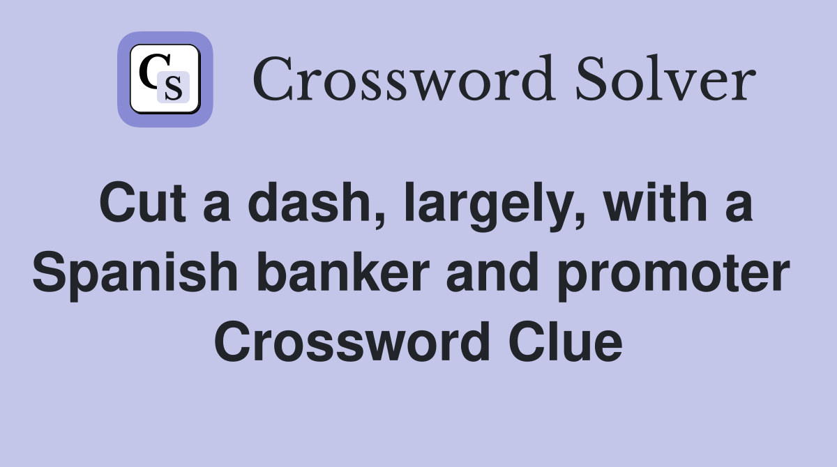 Cut a dash, largely, with a Spanish banker and promoter  Crossword Clue