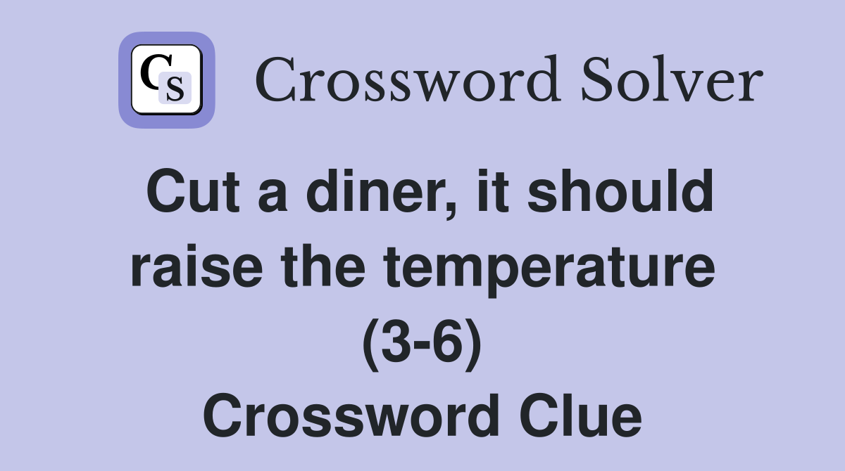 Cut a diner, it should raise the temperature (3-6) Crossword Clue