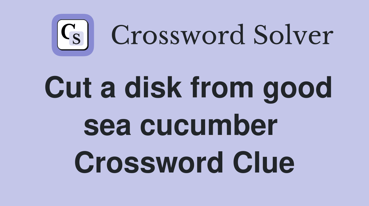 Cut a disk from good sea cucumber  Crossword Clue
