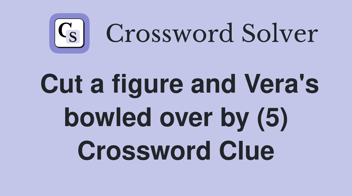 Cut a figure and Vera's bowled over by (5) Crossword Clue