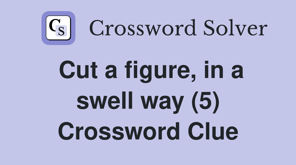 Cut a figure, in a swell way (5) Crossword Clue