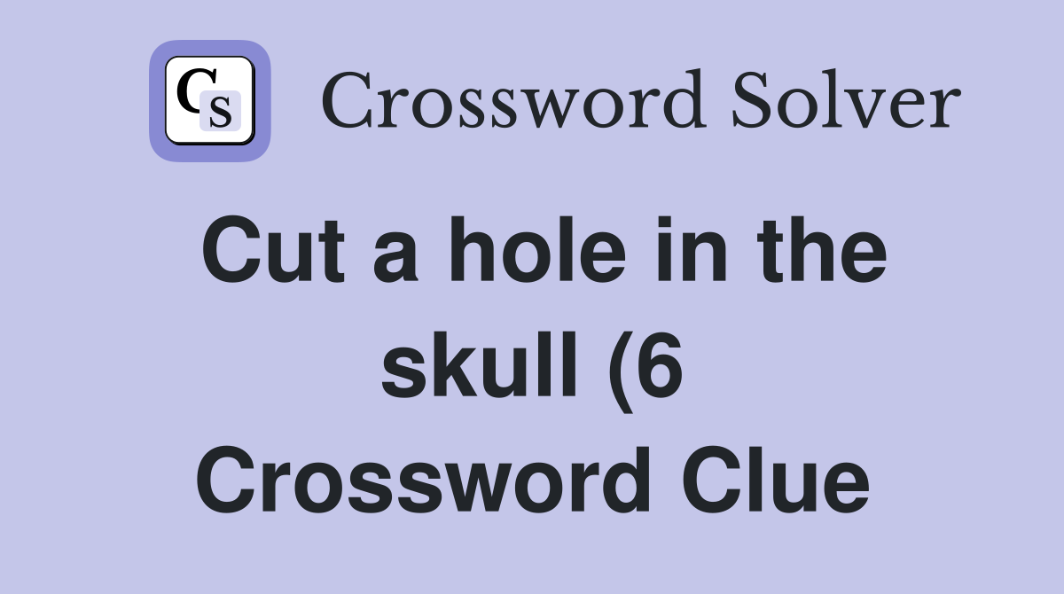 Cut a hole in the skull (6) Crossword Clue Answers Crossword Solver Cut a hole in the skull (6) Crossword Clue Answers Crossword Solver