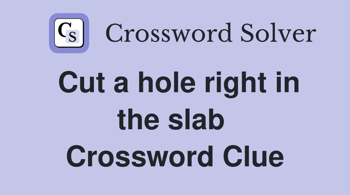 Cut a hole right in the slab  Crossword Clue