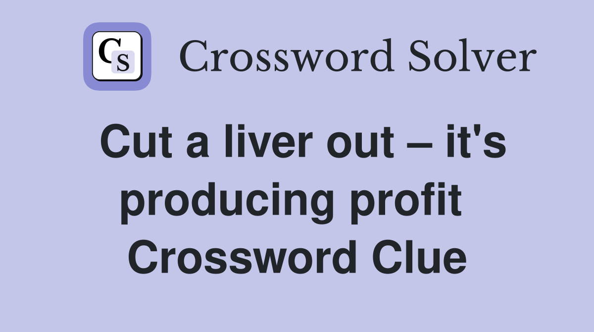 Cut a liver out – it's producing profit  Crossword Clue