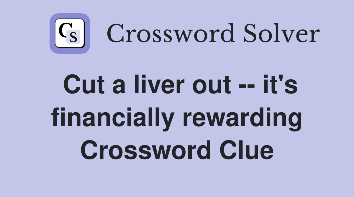 Cut a liver out -- it's financially rewarding Crossword Clue