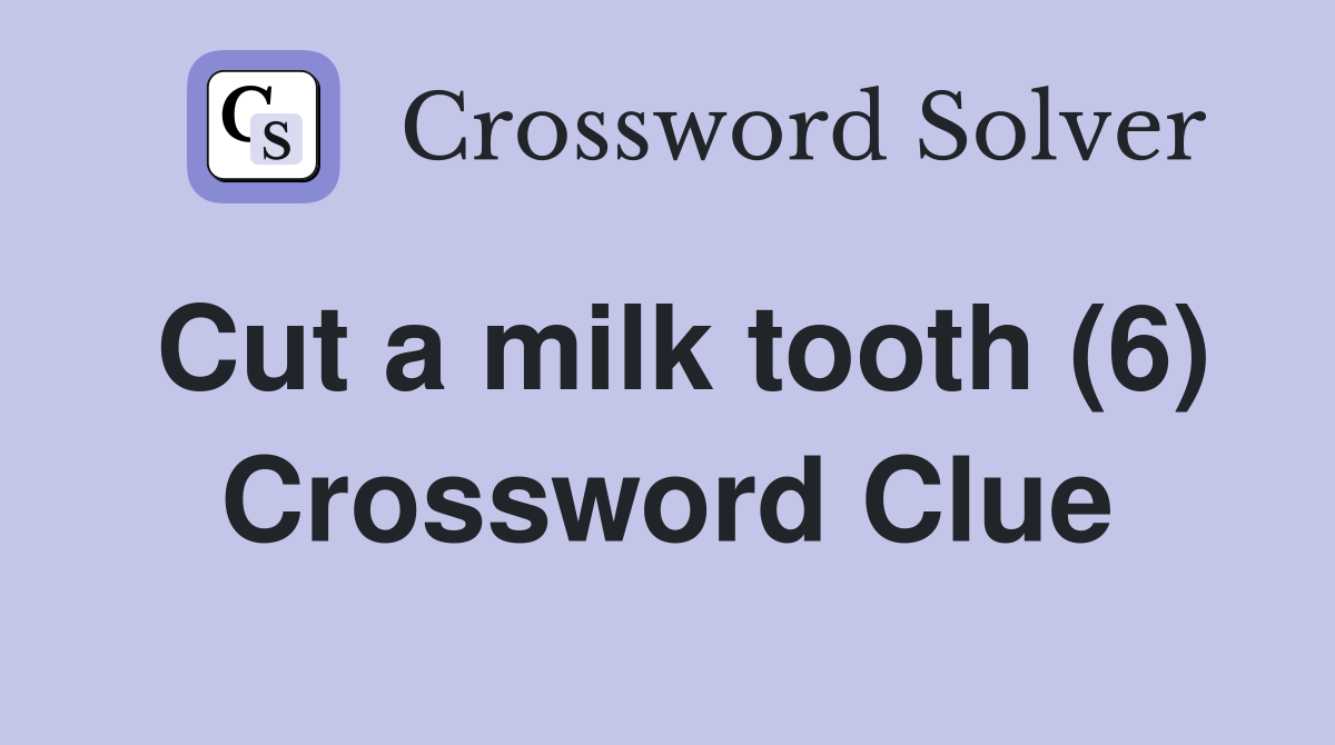 Cut a milk tooth (6) Crossword Clue