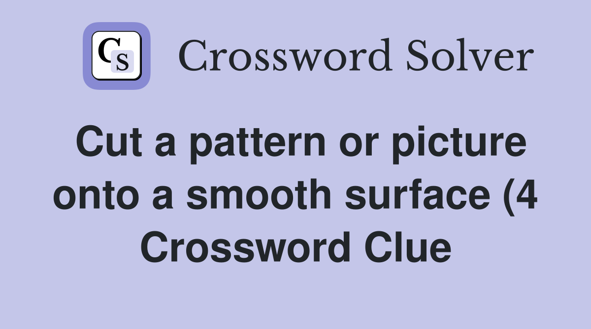 Cut a pattern or picture onto a smooth surface (4) Crossword Clue Cut a pattern or picture onto a smooth surface (4) Crossword Clue