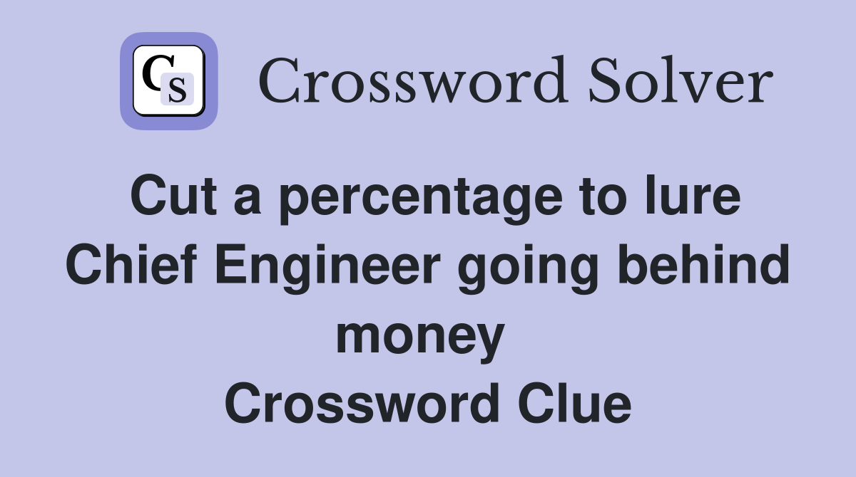 Cut a percentage to lure Chief Engineer going behind money  Crossword Clue
