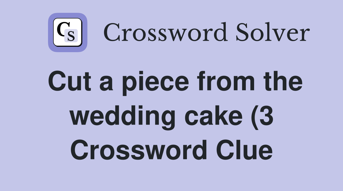 Cut a piece from the wedding cake (3) Crossword Clue Answers Cut a piece from the wedding cake (3) Crossword Clue Answers