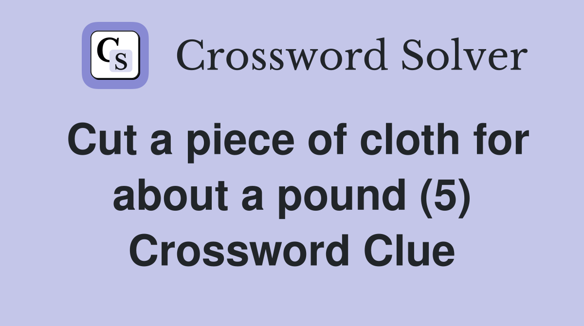 Cut a piece of cloth for about a pound (5) Crossword Clue