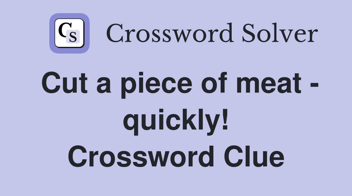 Cut a piece of meat - quickly! Crossword Clue