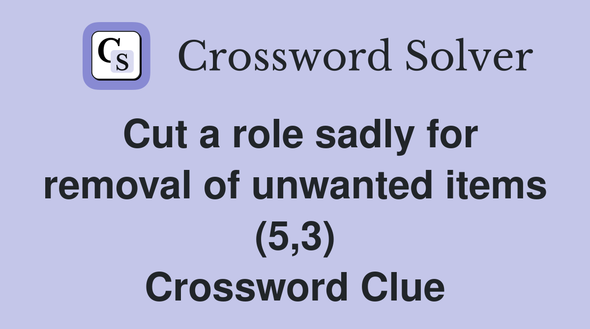 Cut a role sadly for removal of unwanted items (5,3) Crossword Clue