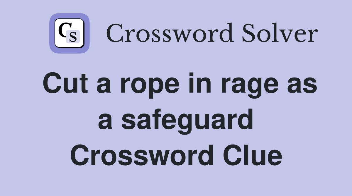 Cut a rope in rage as a safeguard Crossword Clue