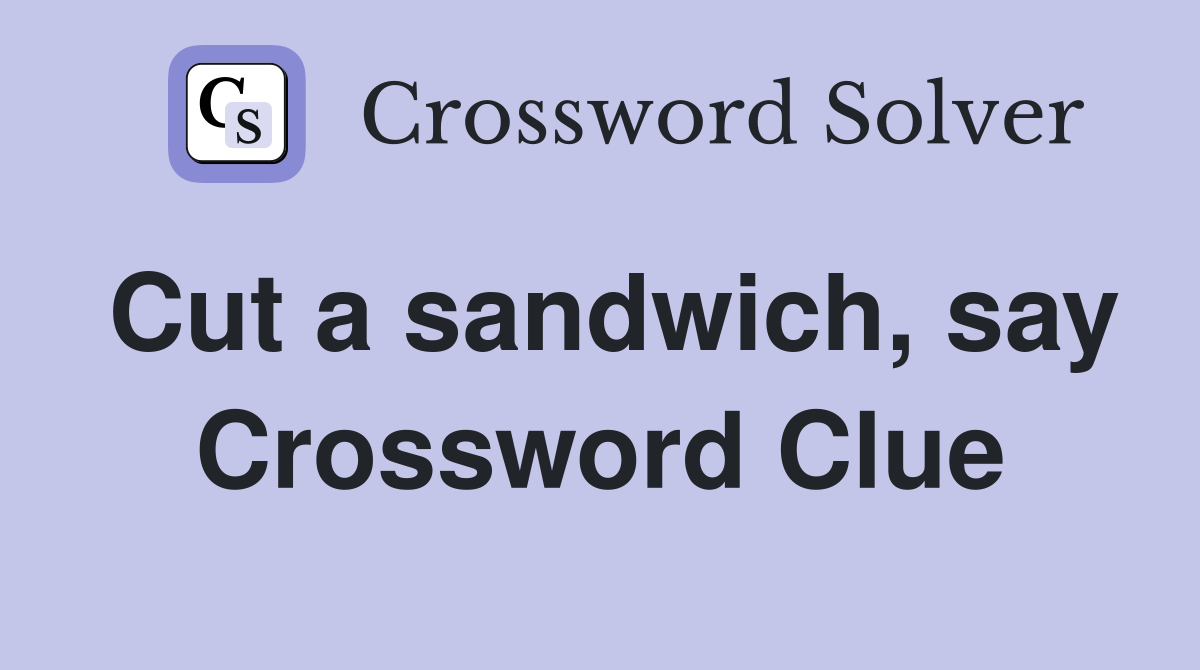 Cut a sandwich, say Crossword Clue
