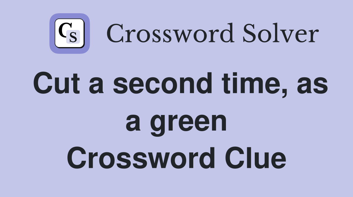 Cut a second time, as a green Crossword Clue