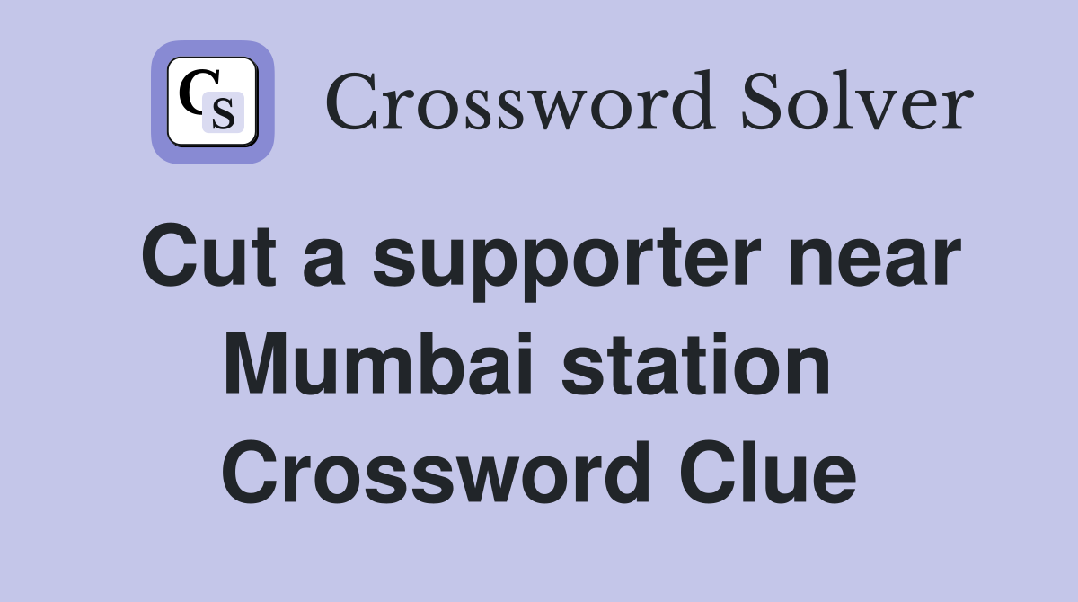 Cut a supporter near Mumbai station  Crossword Clue