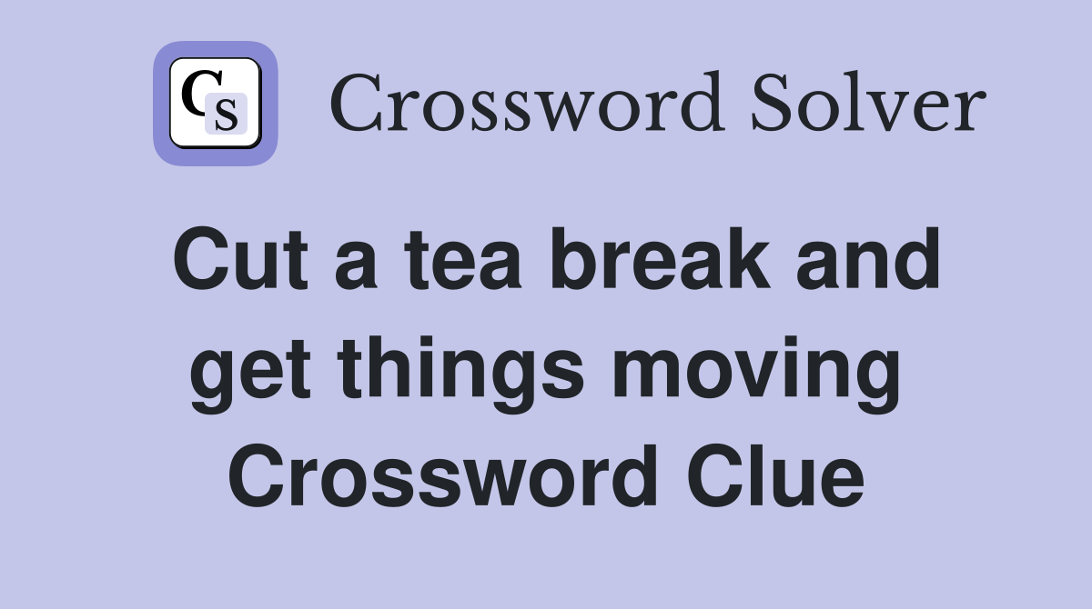 Cut a tea break and get things moving Crossword Clue
