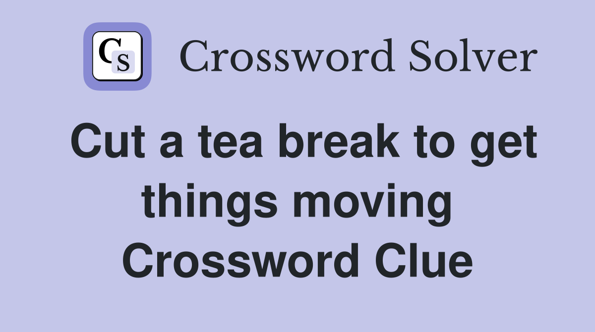 Cut a tea break to get things moving Crossword Clue