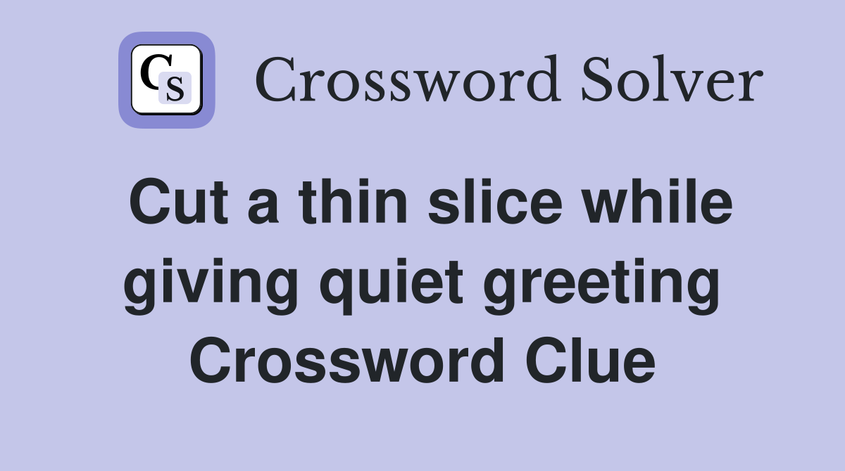 Cut a thin slice while giving quiet greeting Crossword Clue