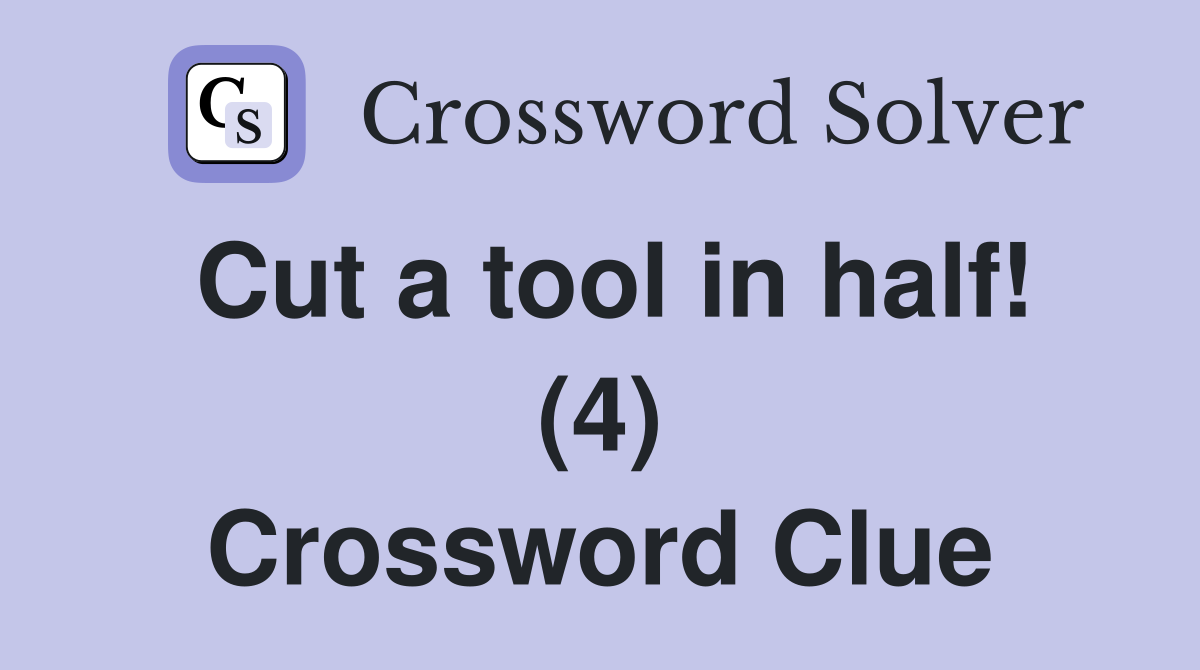 Cut a tool in half! (4) Crossword Clue