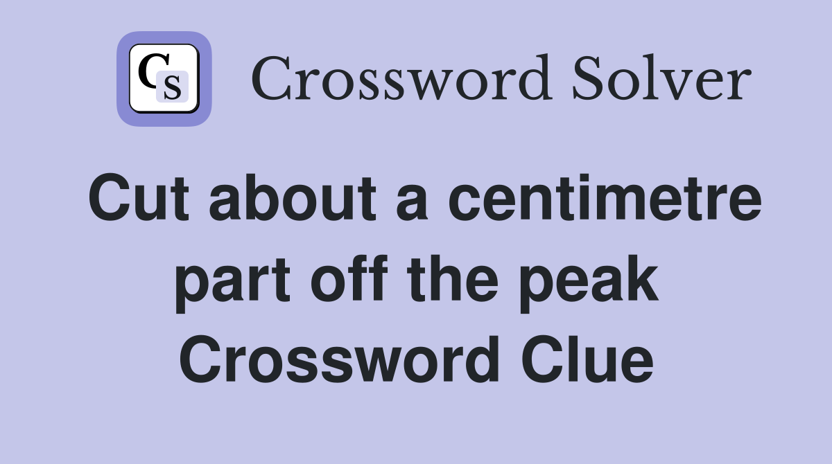 Cut about a centimetre part off the peak Crossword Clue