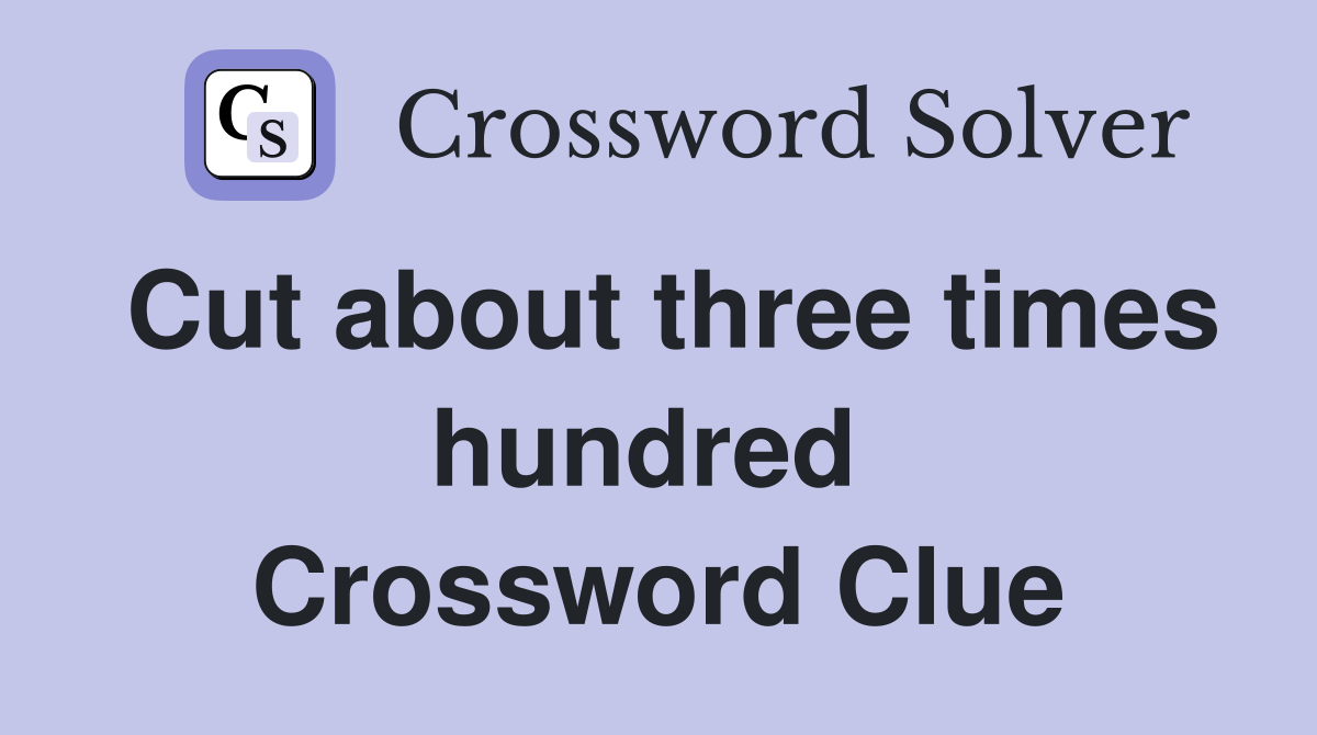 Cut about three times hundred  Crossword Clue